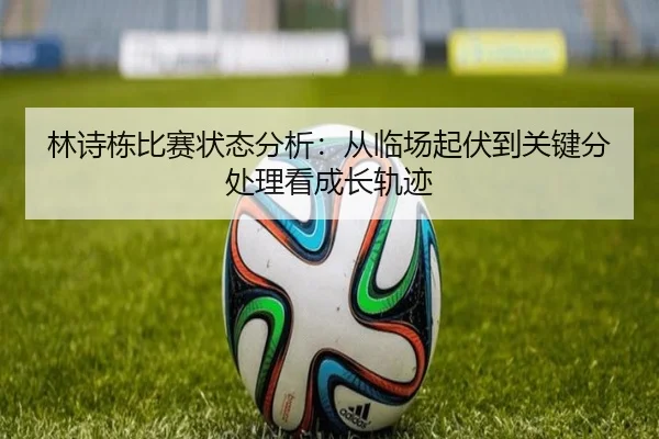 林诗栋比赛状态分析：从临场起伏到关键分处理看成长轨迹 | kaiyun